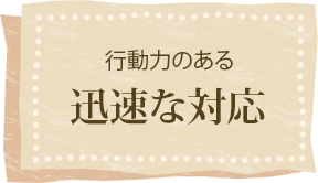行動力のある迅速な対応